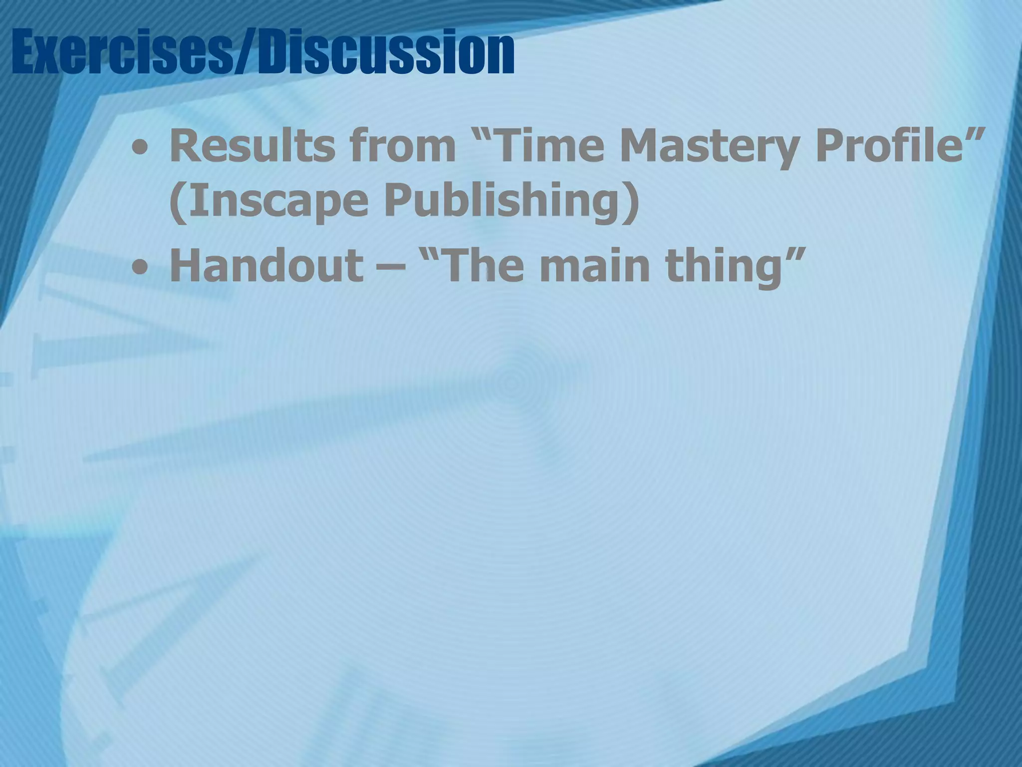 Exercises/Discussion
    • Results from “Time Mastery Profile”
      (Inscape Publishing)
    • Handout – “The main thing”
 