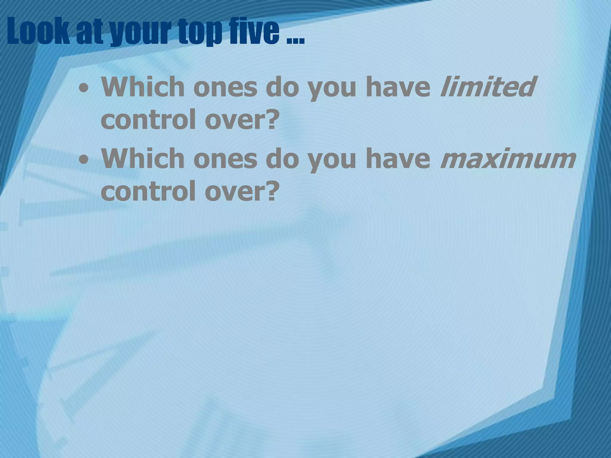 Look at your top five …
     • Which ones do you have limited
       control over?
     • Which ones do you have maximum
       control over?
 