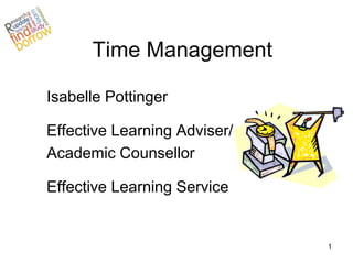 Time Management

Isabelle Pottinger

Effective Learning Adviser/
Academic Counsellor

Effective Learning Service


                              1
 