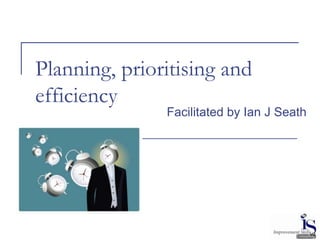 Planning, prioritising and
efficiency
Facilitated by Ian J Seath
V2
 