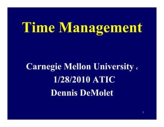 Time Management

Carnegie Mellon University c
      1/28/2010 ATIC
     Dennis DeMolet
                               1
 