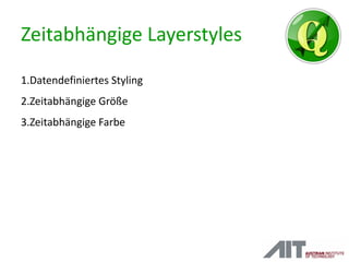 Zeitabhängige Layerstyles
1.Datendefiniertes Styling
2.Zeitabhängige Größe
3.Zeitabhängige Farbe
 