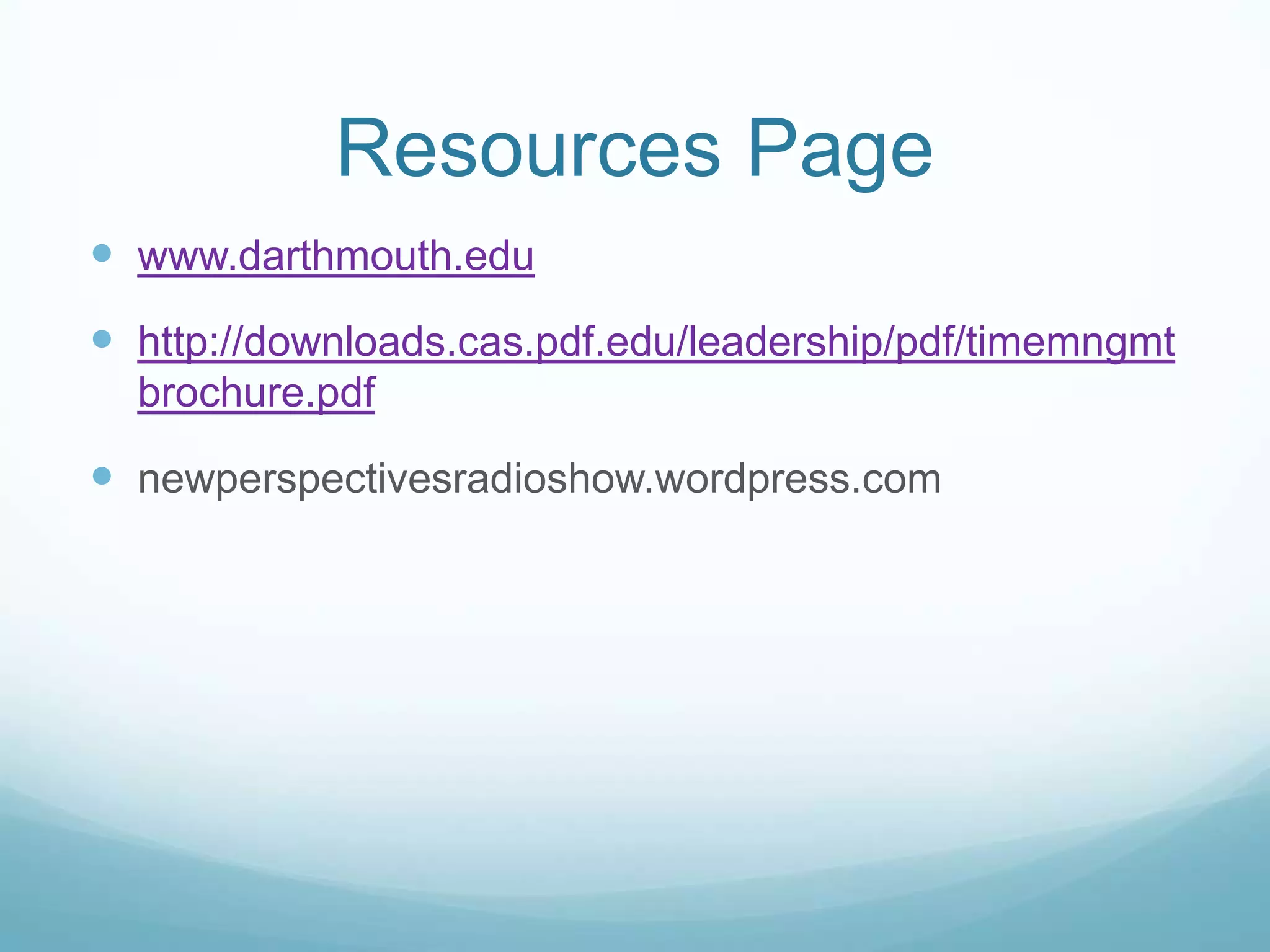 Resources Page
www.darthmouth.edu
http://downloads.cas.pdf.edu/leadership/pdf/timemngmt
brochure.pdf
newperspectivesradioshow.wordpress.com