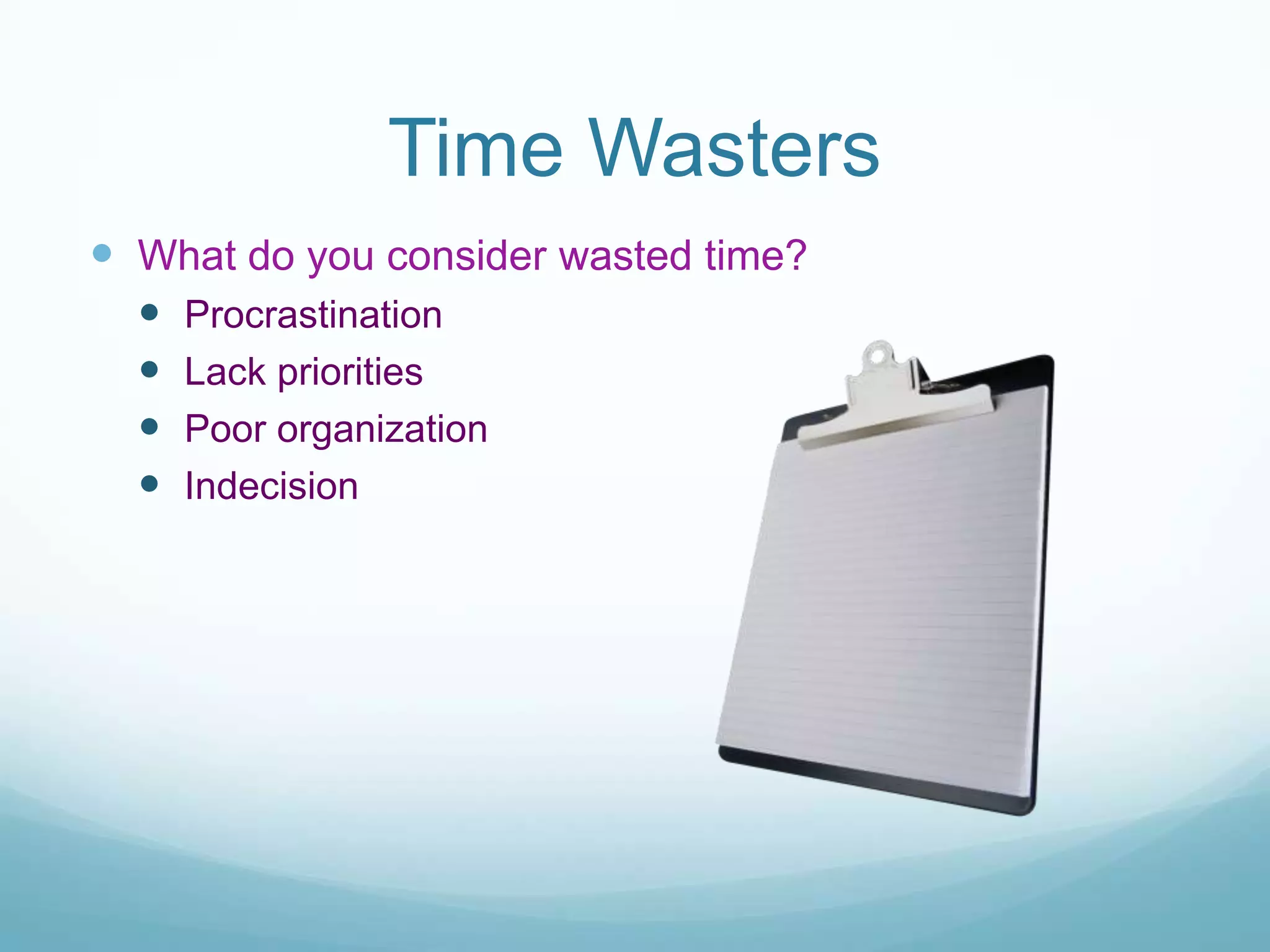 Time Wasters
What do you consider wasted time?
Procrastination
Lack priorities
Poor organization
Indecision