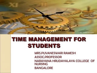TIME MANAGEMENT FOR
     STUDENTS
     MRS.PUVANESWARI RAMESH
     ASSOC.PROFESSOR
     NARAYANA HRUDAYALAYA COLLEGE OF
     NURSING
     BANGALORE
 