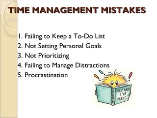 TIME MANAGEMENT MISTAKES

 1. Failing to Keep a To-Do List
 2. Not Setting Personal Goals
 3. Not Prioritizing
 4. Failing...