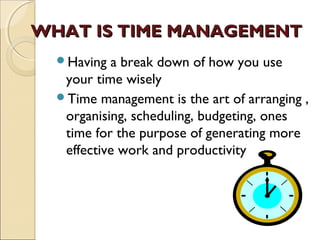 WHAT IS TIME MANAGEMENT
  Having  a break down of how you use
   your time wisely
  Time management is the art of arrang...