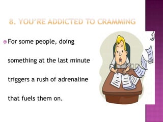  For some people, doing
something at the last minute
triggers a rush of adrenaline
that fuels them on.
 