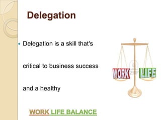 Delegation
 Delegation is a skill that's
critical to business success
and a healthy
 