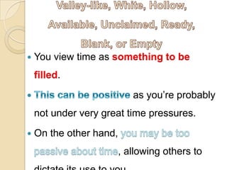  You view time as something to be
filled.
as you’re probably
not under very great time pressures.
 On the other hand,
, allowing others to
 