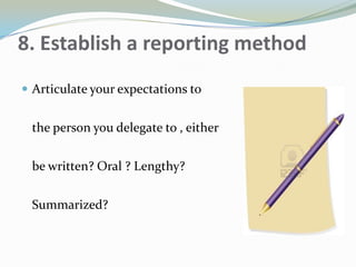 8. Establish a reporting method
 Articulate your expectations to
the person you delegate to , either
be written? Oral ? Lengthy?
Summarized?
 