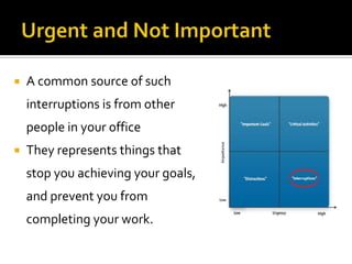  A common source of such
interruptions is from other
people in your office
 They represents things that
stop you achieving your goals,
and prevent you from
completing your work.
 