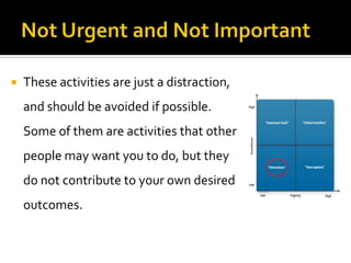  These activities are just a distraction,
and should be avoided if possible.
Some of them are activities that other
people may want you to do, but they
do not contribute to your own desired
outcomes.
 