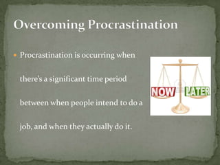  Procrastination is occurring when
there’s a significant time period
between when people intend to do a
job, and when they actually do it.
 