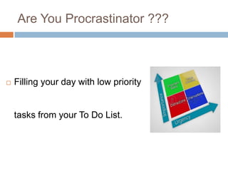 Are You Procrastinator ???
 Filling your day with low priority
tasks from your To Do List.
 