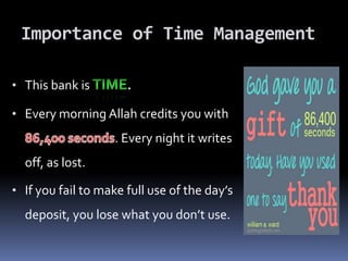 Importance of Time Management
• This bank is .
• Every morning Allah credits you with
. Every night it writes
off, as lost.
• If you fail to make full use of the day’s
deposit, you lose what you don’t use.
 