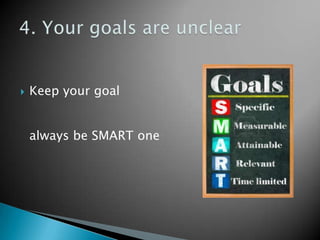 Keep your goal
always be SMART one
 