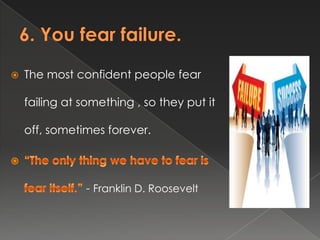  The most confident people fear
failing at something , so they put it
off, sometimes forever.
- Franklin D. Roosevelt
 