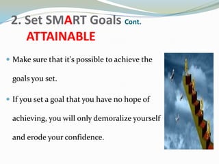 2. Set SMART Goals Cont.
ATTAINABLE
 Make sure that it's possible to achieve the
goals you set.
 If you set a goal that ...