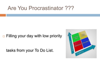 Are You Procrastinator ???
 Sitting down to start a high-priority
task, and almost immediately going off
to make a cup of...