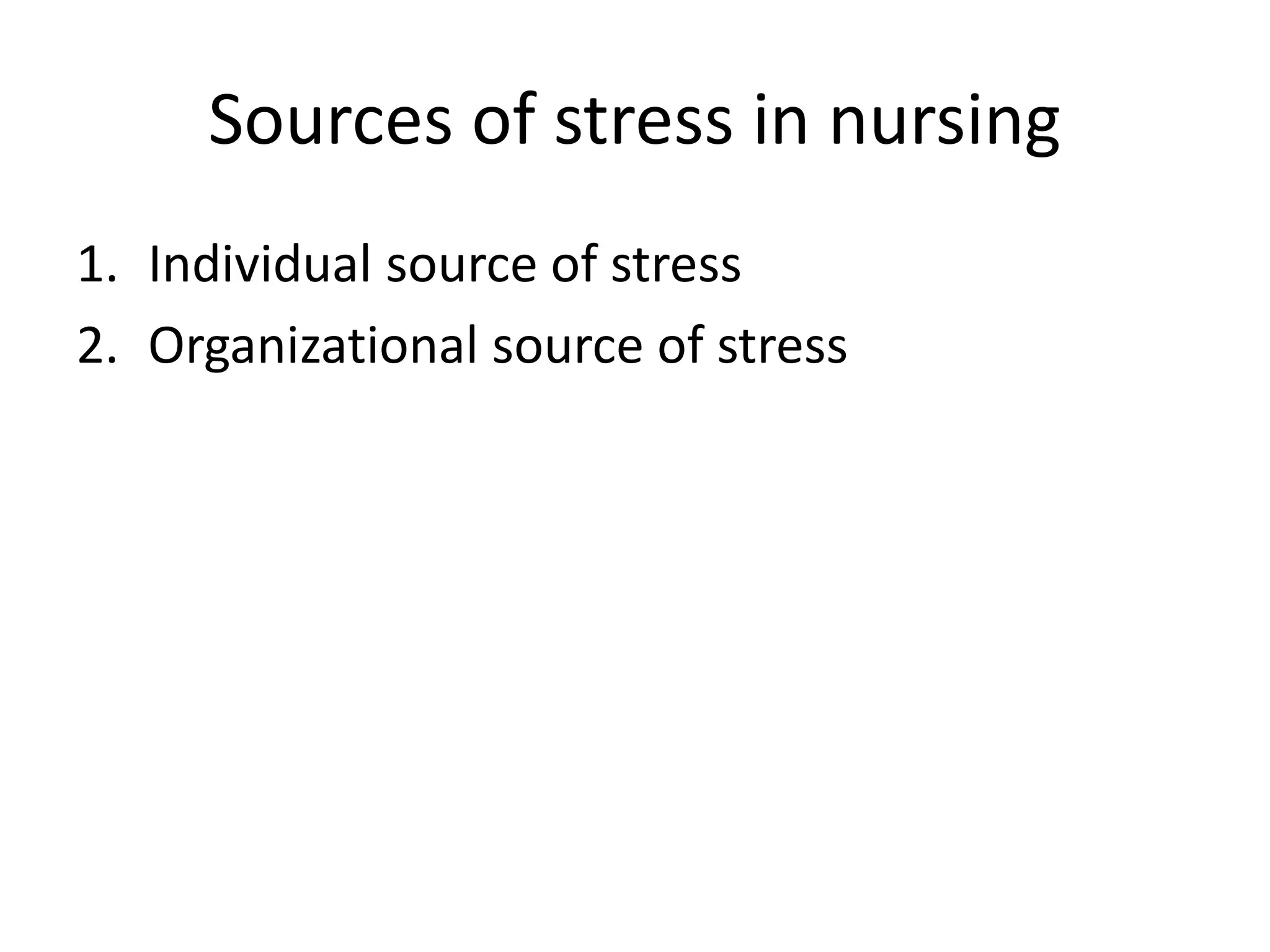 Sources of stress in nursing
1. Individual source of stress
2. Organizational source of stress
 