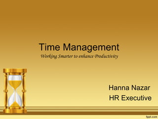 Time Management
Working Smarter to enhance Productivity
Hanna Nazar
HR Executive
 