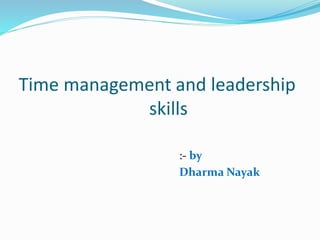 Time management and leadership
skills
:- by
Dharma Nayak
 
