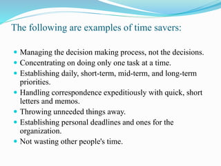 The following are examples of time savers:
 Managing the decision making process, not the decisions.
 Concentrating on d...