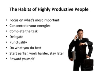 The Habits of Highly Productive PeopleFocus on what’s most importantConcentrate your energiesComplete the taskDelegatePunctualityDo what you do bestStart earlier, work harder, stay laterReward yourself