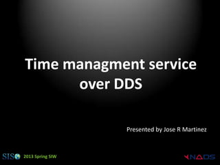 Time managment service
      over DDS

                  Presented by Jose R Martinez


2013 Spring SIW
 