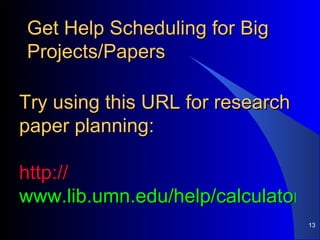 Get Help Scheduling for Big Projects/Papers Try using this URL for research paper planning: http:// www.lib.umn.edu/help/calculator   