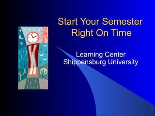 Start Your Semester  Right On Time Learning Center Shippensburg University ,[object Object]