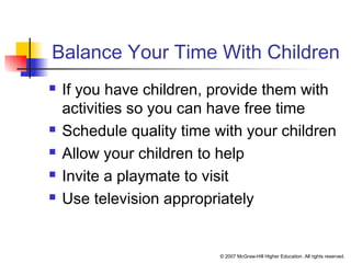 © 2007 McGraw-Hill Higher Education. All rights reserved.
Balance Your Time With Children
 If you have children, provide them with
activities so you can have free time
 Schedule quality time with your children
 Allow your children to help
 Invite a playmate to visit
 Use television appropriately
 