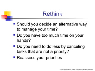 © 2007 McGraw-Hill Higher Education. All rights reserved.
Rethink
 Should you decide an alternative way
to manage your time?
 Do you have too much time on your
hands?
 Do you need to do less by canceling
tasks that are not a priority?
 Reassess your priorities
 