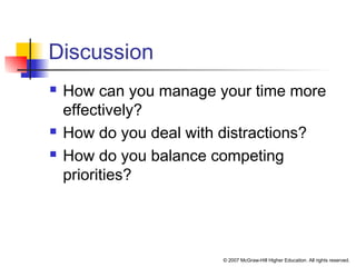 © 2007 McGraw-Hill Higher Education. All rights reserved.
Discussion
 How can you manage your time more
effectively?
 How do you deal with distractions?
 How do you balance competing
priorities?
 