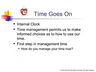 © 2007 McGraw-Hill Higher Education. All rights reserved.
Time Goes On
 Internal Clock
 Time management permits us to make
informed choices as to how to use our
time.
 First step in management time
 How do you manage your time now?
 