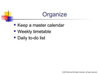 © 2007 McGraw-Hill Higher Education. All rights reserved.
Organize
 Keep a master calendar
 Weekly timetable
 Daily to-do list
 