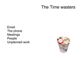 The Time wasters
Email
The phone
Meetings
People
Unplanned work
 