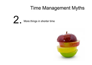 Time Management Myths
2. More things in shorter time
 