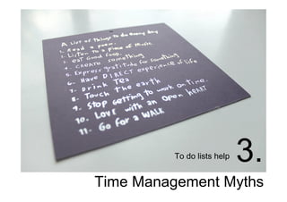Time Management Myths
3.To do lists help
 