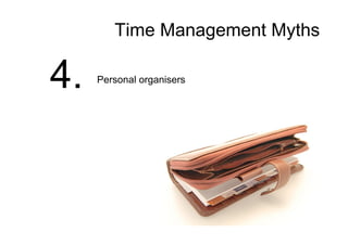Time Management Myths
4. Personal organisers
 