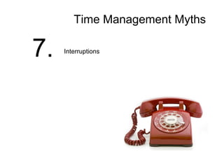 Time Management Myths
7. Interruptions
 
