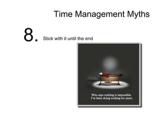 Time Management Myths
8. Stick with it until the end
 