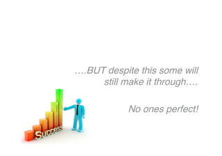 ….BUT despite this some will
still make it through….
No ones perfect!
 