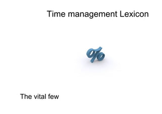Time management Lexicon
The vital few
 
