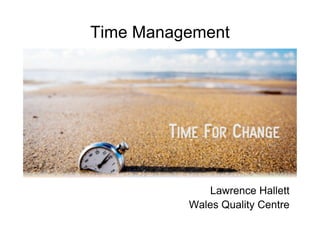 Time Management
Lawrence Hallett
Wales Quality Centre
 