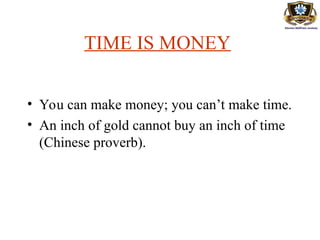 TIME IS MONEY
• You can make money; you can’t make time.
• An inch of gold cannot buy an inch of time
(Chinese proverb).
 