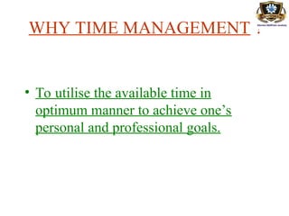 WHY TIME MANAGEMENT ?
• To utilise the available time in
optimum manner to achieve one’s
personal and professional goals.
 