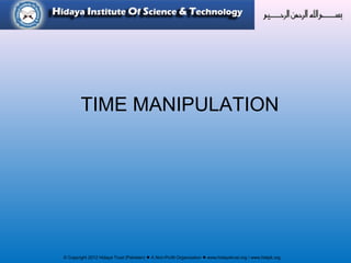 © Copyright 2012 Hidaya Trust (Pakistan) ● A Non-Profit Organization ● www.hidayatrust.org / www,histpk.org
TIME MANIPULATION
 