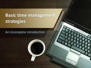 Basic time management
strategies
An incomplete introduction
 